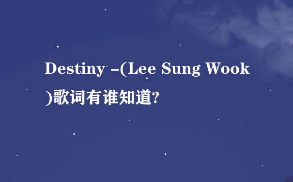 Destiny -(Lee Sung Wook)歌词有谁知道?