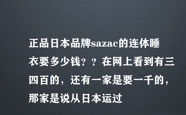 正品日本品牌sazac的连体睡衣要多少钱？？在网上看到有三四百的，还有一家是要一千的，那家是说从日本运过