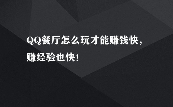 QQ餐厅怎么玩才能赚钱快，赚经验也快！