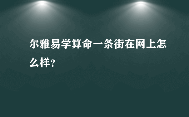 尔雅易学算命一条街在网上怎么样？