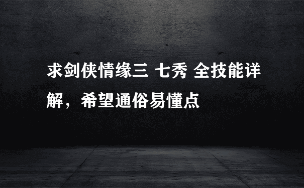 求剑侠情缘三 七秀 全技能详解，希望通俗易懂点