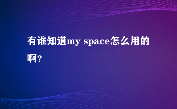 有谁知道my space怎么用的啊？