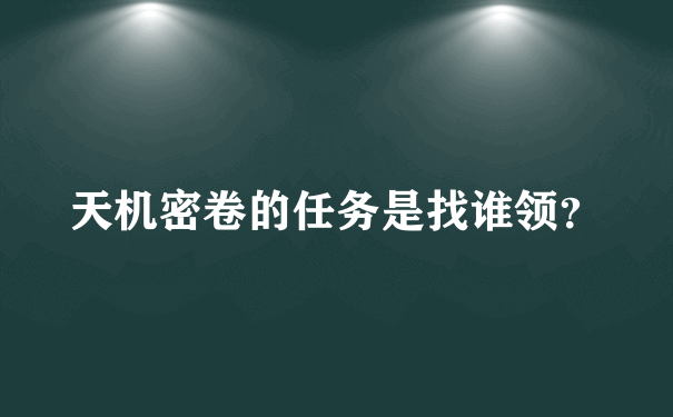 天机密卷的任务是找谁领？