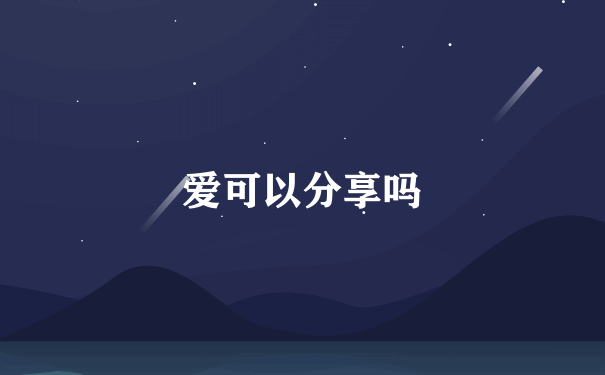 爱可以分享吗