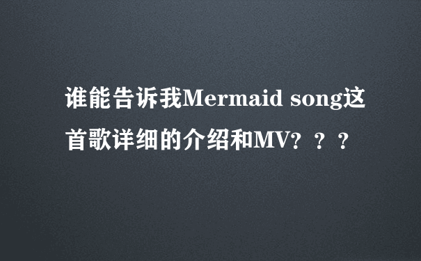 谁能告诉我Mermaid song这首歌详细的介绍和MV？？？