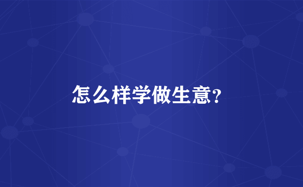 怎么样学做生意？