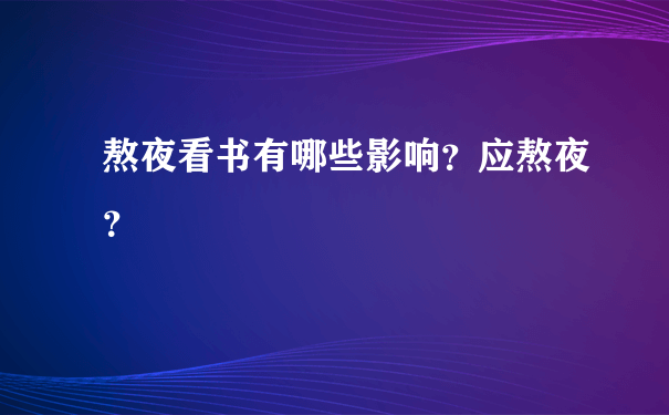 熬夜看书有哪些影响？应熬夜？