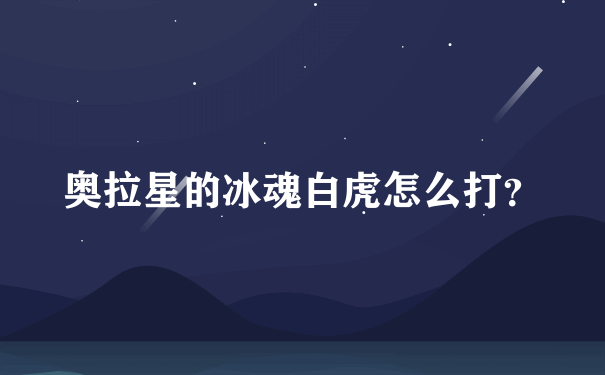 奥拉星的冰魂白虎怎么打？