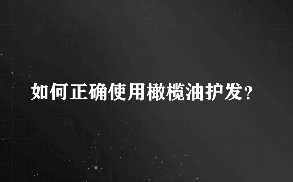 如何正确使用橄榄油护发？