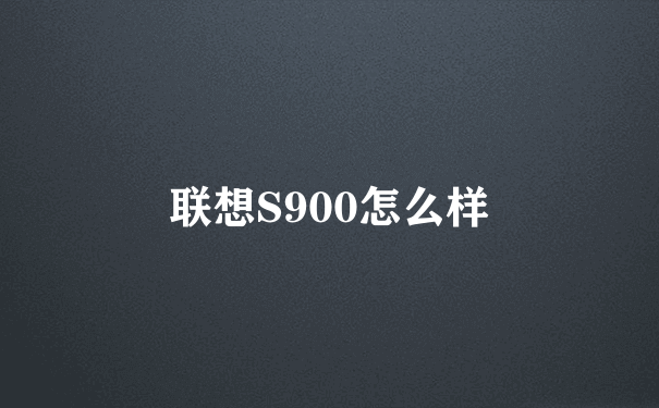 联想S900怎么样