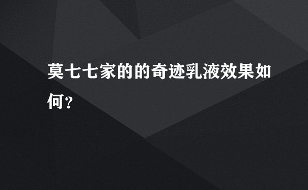 莫七七家的的奇迹乳液效果如何？