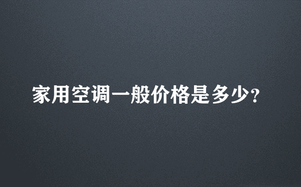 家用空调一般价格是多少？