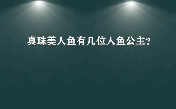 真珠美人鱼有几位人鱼公主？