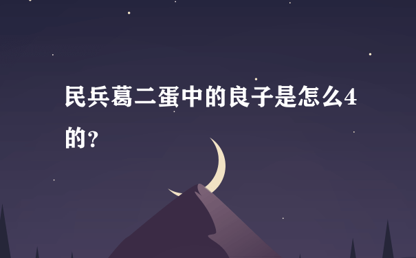 民兵葛二蛋中的良子是怎么4的？