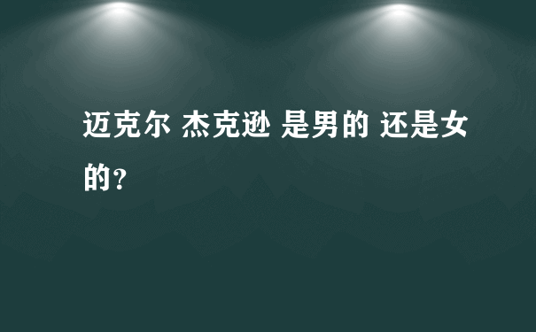 迈克尔 杰克逊 是男的 还是女的？