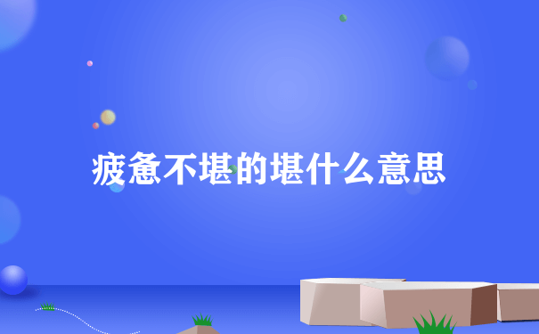 疲惫不堪的堪什么意思