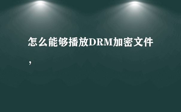 怎么能够播放DRM加密文件，