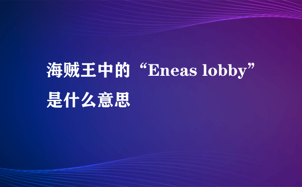 海贼王中的“Eneas lobby”是什么意思