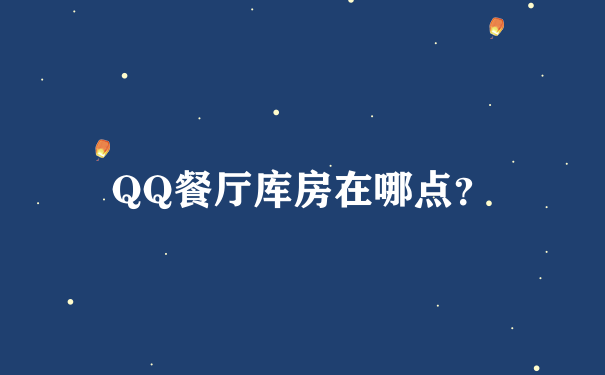 QQ餐厅库房在哪点？