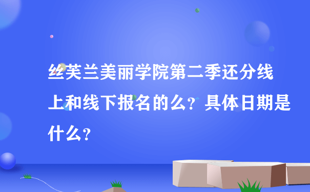 丝芙兰美丽学院第二季还分线上和线下报名的么？具体日期是什么？