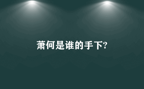 萧何是谁的手下?