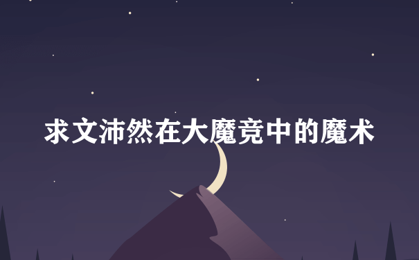 求文沛然在大魔竞中的魔术