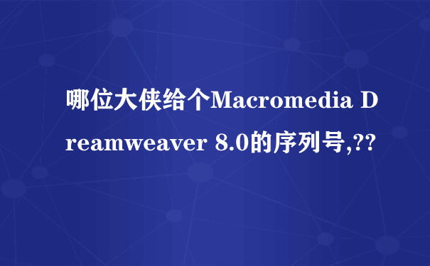 哪位大侠给个Macromedia Dreamweaver 8.0的序列号,??