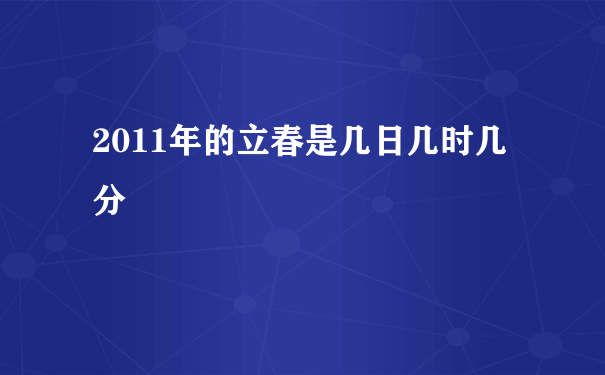 2011年的立春是几日几时几分