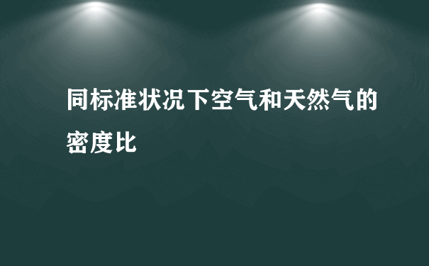 同标准状况下空气和天然气的密度比