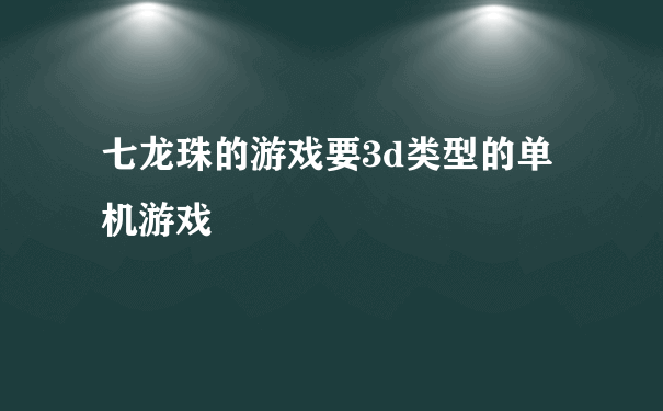 七龙珠的游戏要3d类型的单机游戏