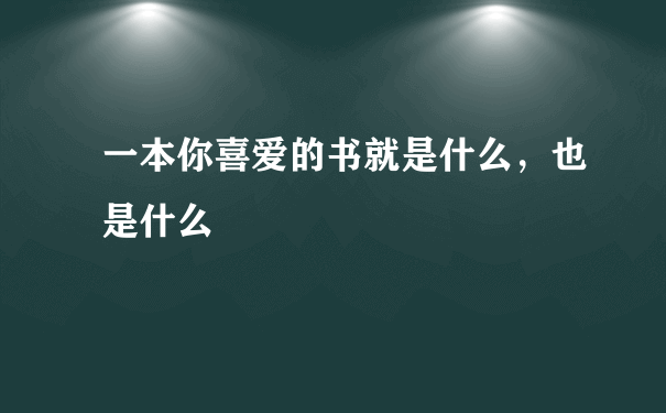 一本你喜爱的书就是什么，也是什么