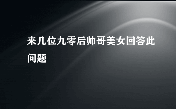 来几位九零后帅哥美女回答此问题