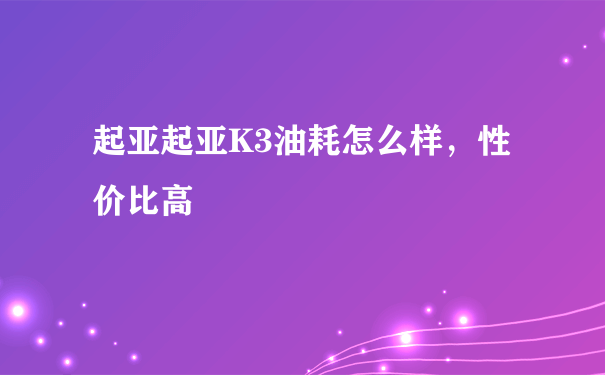 起亚起亚K3油耗怎么样，性价比高