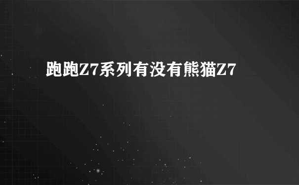 跑跑Z7系列有没有熊猫Z7