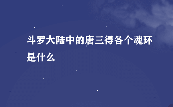 斗罗大陆中的唐三得各个魂环是什么