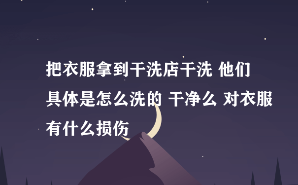 把衣服拿到干洗店干洗 他们具体是怎么洗的 干净么 对衣服有什么损伤