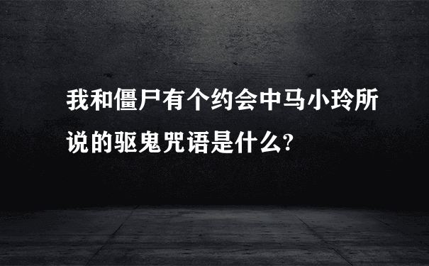 我和僵尸有个约会中马小玲所说的驱鬼咒语是什么?