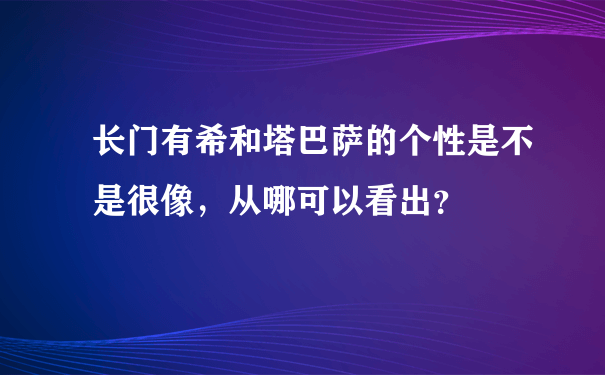 长门有希和塔巴萨的个性是不是很像，从哪可以看出？