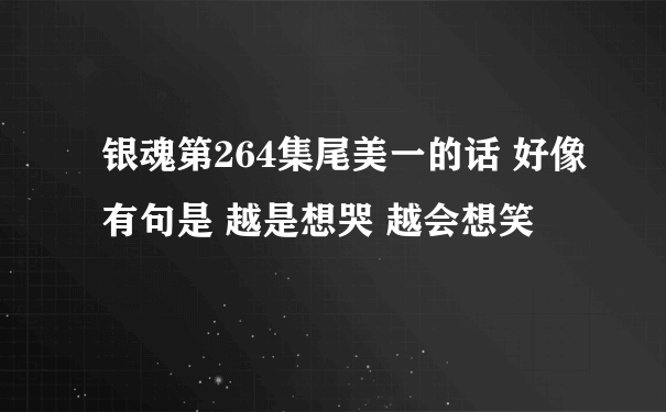 银魂第264集尾美一的话 好像有句是 越是想哭 越会想笑