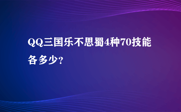 QQ三国乐不思蜀4种70技能各多少？