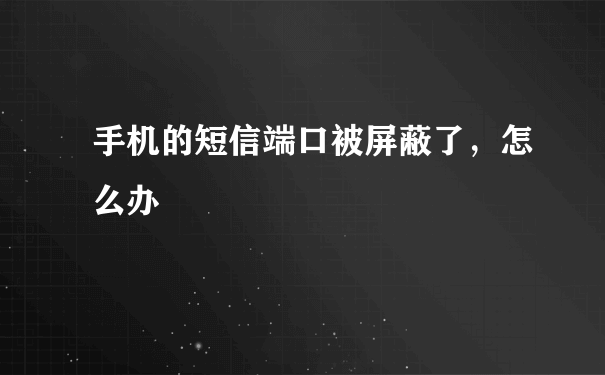 手机的短信端口被屏蔽了，怎么办