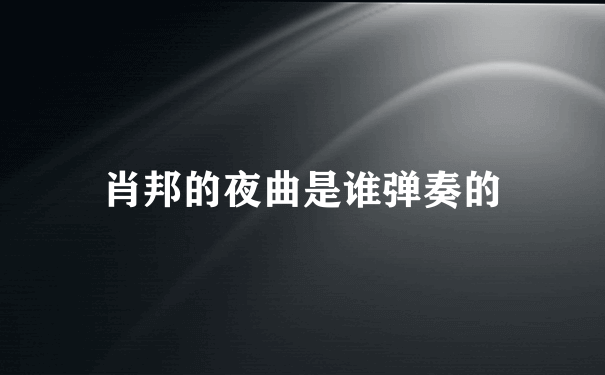 肖邦的夜曲是谁弹奏的