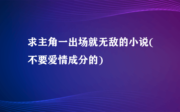 求主角一出场就无敌的小说(不要爱情成分的)