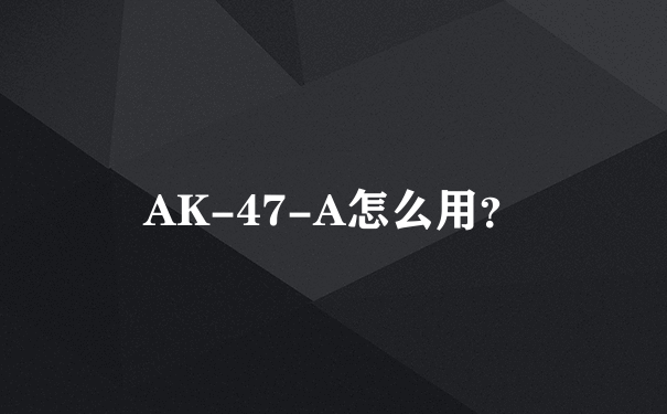 AK-47-A怎么用？