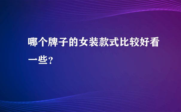 哪个牌子的女装款式比较好看一些？