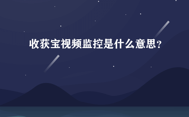 收获宝视频监控是什么意思？