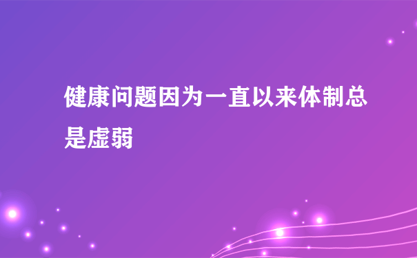 健康问题因为一直以来体制总是虚弱