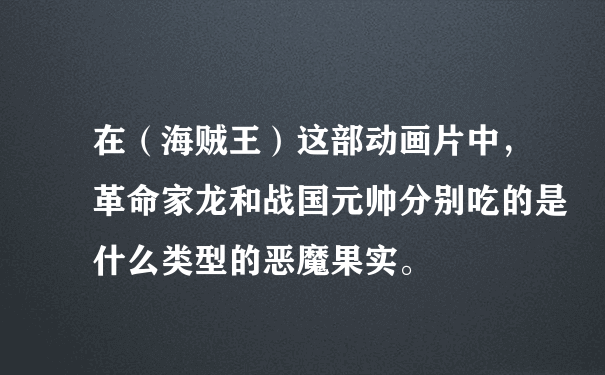 在（海贼王）这部动画片中，革命家龙和战国元帅分别吃的是什么类型的恶魔果实。