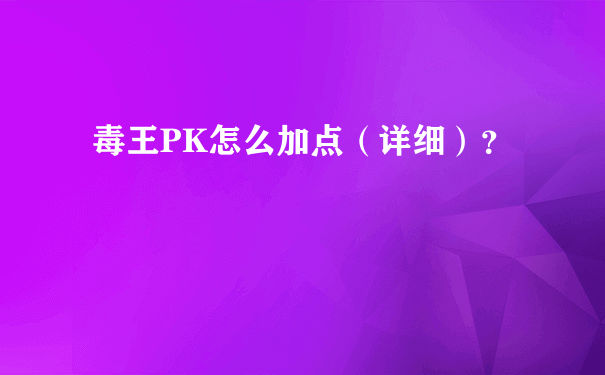 毒王PK怎么加点（详细）？