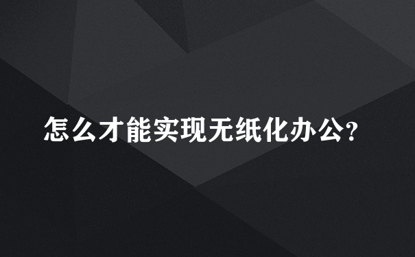 怎么才能实现无纸化办公？